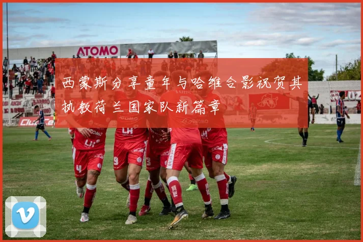 西蒙斯分享童年与哈维合影祝贺其执教荷兰国家队新篇章