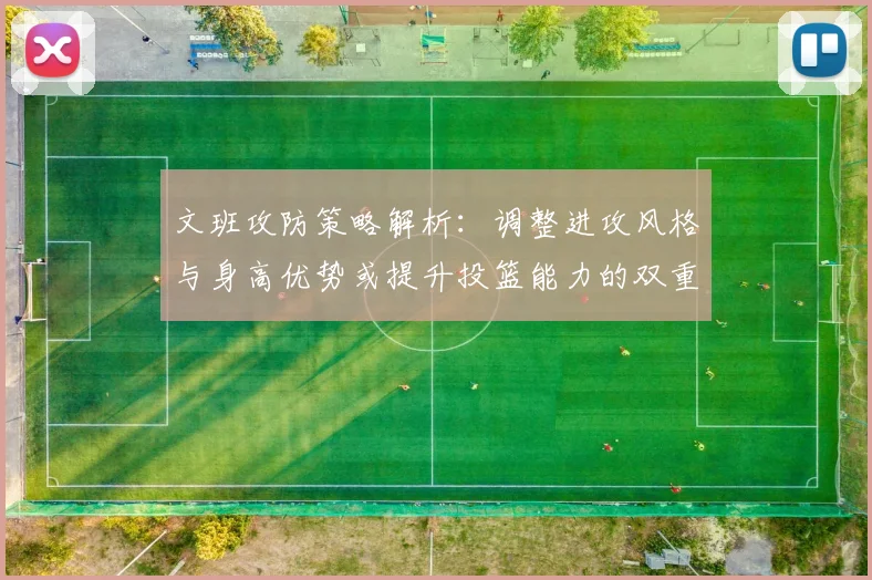 文班攻防策略解析：调整进攻风格与身高优势或提升投篮能力的双重选择