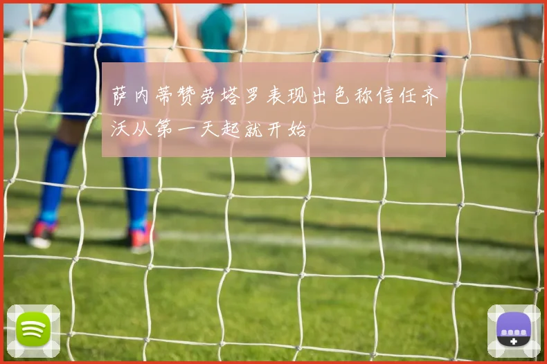 萨内蒂赞劳塔罗表现出色称信任齐沃从第一天起就开始