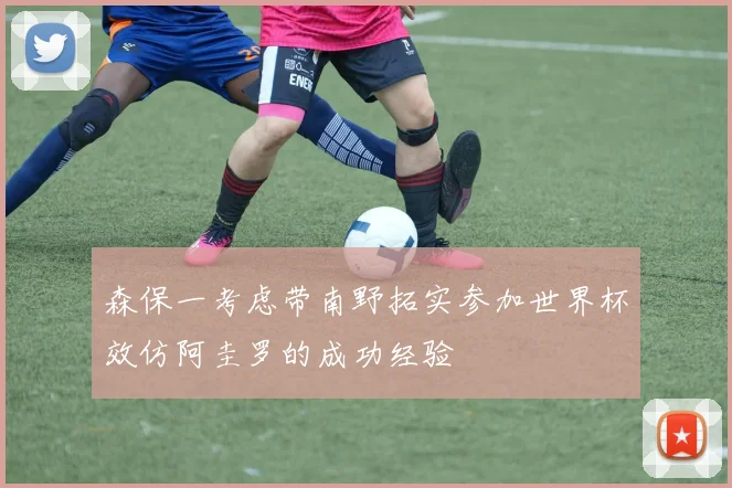 森保一考虑带南野拓实参加世界杯效仿阿圭罗的成功经验
