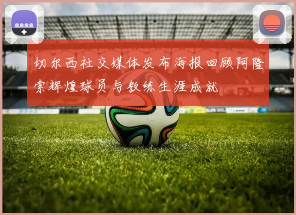 切尔西社交媒体发布海报回顾阿隆索辉煌球员与教练生涯成就