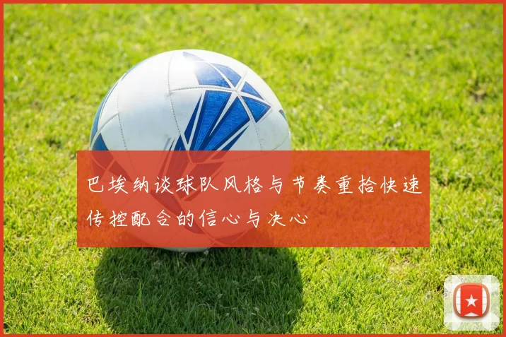巴埃纳谈球队风格与节奏重拾快速传控配合的信心与决心