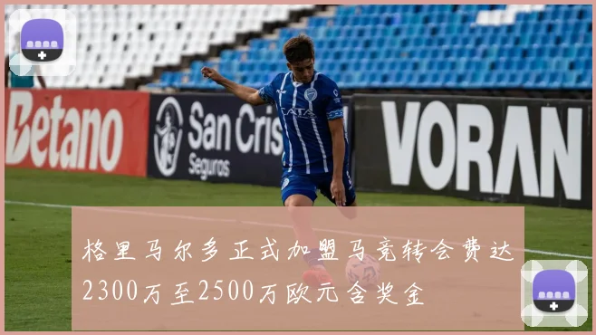 格里马尔多正式加盟马竞转会费达2300万至2500万欧元含奖金