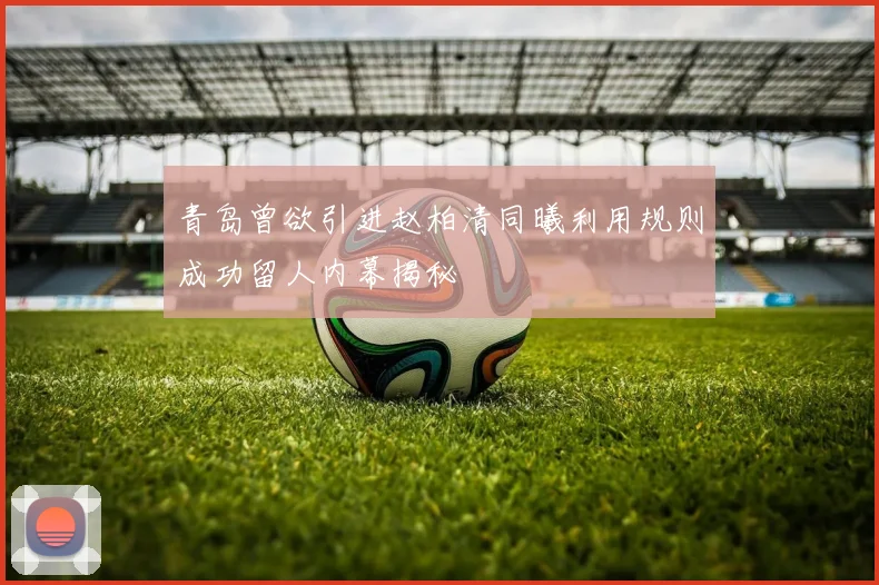 青岛曾欲引进赵柏清同曦利用规则成功留人内幕揭秘