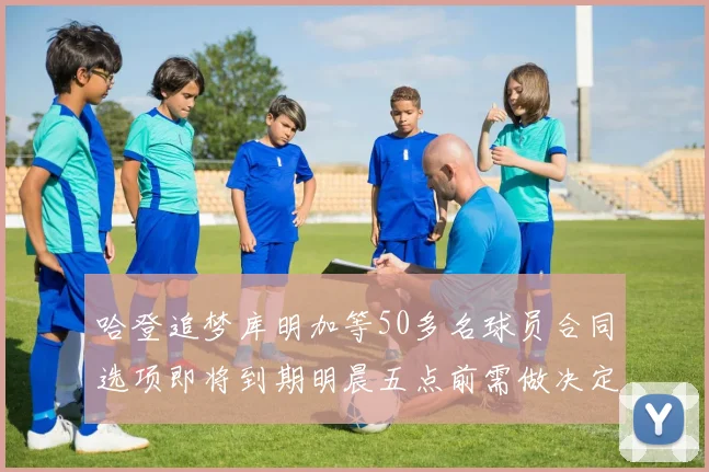 哈登追梦库明加等50多名球员合同选项即将到期明晨五点前需做决定