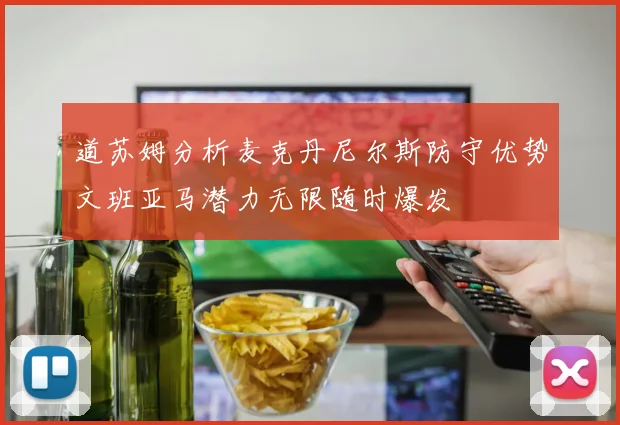 道苏姆分析麦克丹尼尔斯防守优势文班亚马潜力无限随时爆发