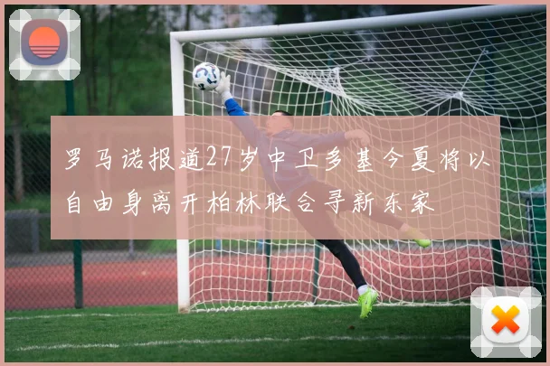 罗马诺报道27岁中卫多基今夏将以自由身离开柏林联合寻新东家