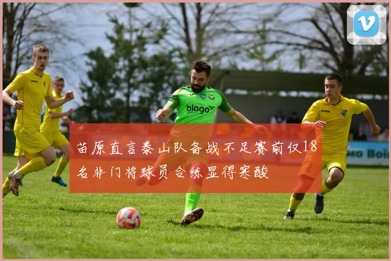 苗原直言泰山队备战不足赛前仅18名非门将球员合练显得寒酸