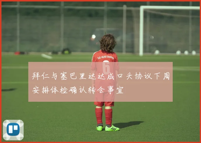 拜仁与塞巴里达达成口头协议下周安排体检确认转会事宜