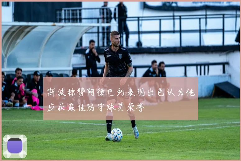 斯波称赞阿德巴约表现出色认为他应获最佳防守球员荣誉