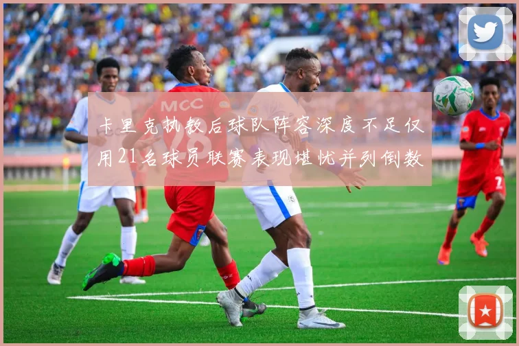 卡里克执教后球队阵容深度不足仅用21名球员联赛表现堪忧并列倒数第一