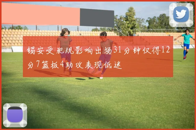 锡安受犯规影响出场31分钟仅得12分7篮板4助攻表现低迷