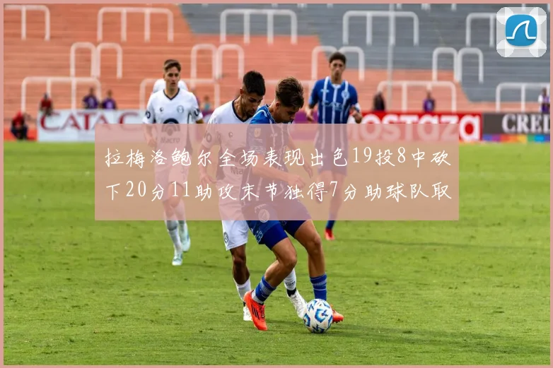 拉梅洛鲍尔全场表现出色19投8中砍下20分11助攻末节独得7分助球队取胜