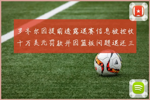 罗齐尔因提前透露退赛信息被控收十万美元罚款并因篮板问题退还三万